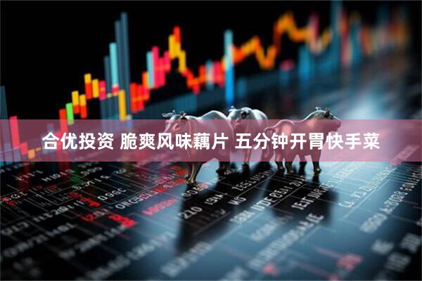 合优投资 脆爽风味藕片 五分钟开胃快手菜