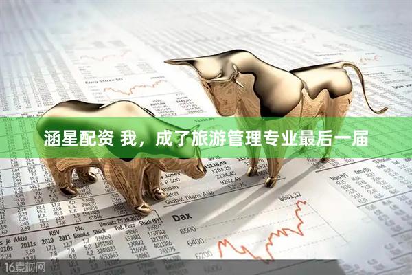 涵星配资 我，成了旅游管理专业最后一届