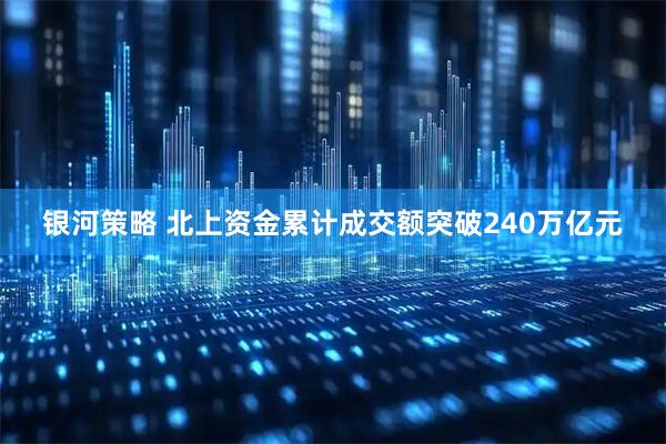 银河策略 北上资金累计成交额突破240万亿元