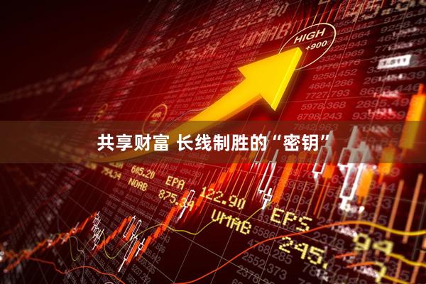 共享财富 长线制胜的“密钥”