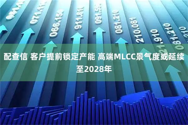 配查信 客户提前锁定产能 高端MLCC景气度或延续至2028年